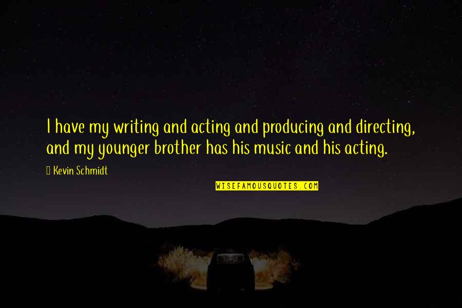 Schmidt Quotes By Kevin Schmidt: I have my writing and acting and producing Schmidt Quotes By Kevin Schmidt: I have my writing and acting and producing