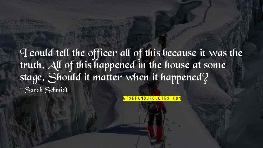 Schmidt Quotes By Sarah Schmidt: I could tell the officer all of this Schmidt Quotes By Sarah Schmidt: I could tell the officer all of this