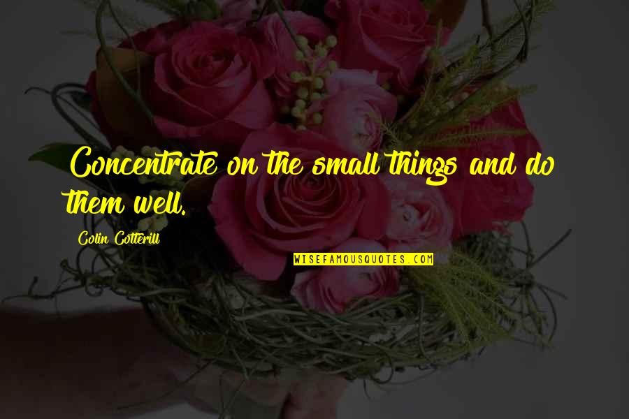 Schmidthoffer Quotes By Colin Cotterill: Concentrate on the small things and do them Schmidthoffer Quotes By Colin Cotterill: Concentrate on the small things and do them