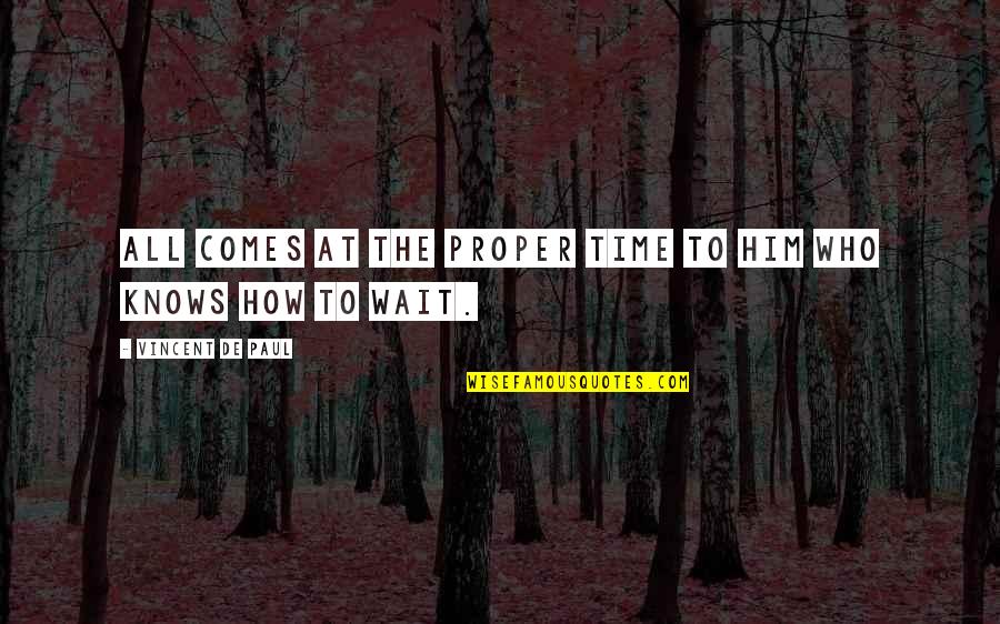 Schmidtka Arrest Quotes By Vincent De Paul: All comes at the proper time to him Schmidtka Arrest Quotes By Vincent De Paul: All comes at the proper time to him
