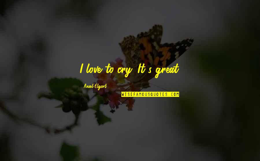 Schmiedeberg Erzgebirge Quotes By Ansel Elgort: I love to cry. It's great. Schmiedeberg Erzgebirge Quotes By Ansel Elgort: I love to cry. It's great.