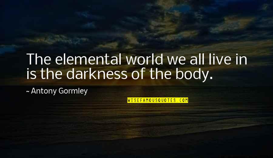 Schmiedeberg Pronunciation Quotes By Antony Gormley: The elemental world we all live in is Schmiedeberg Pronunciation Quotes By Antony Gormley: The elemental world we all live in is