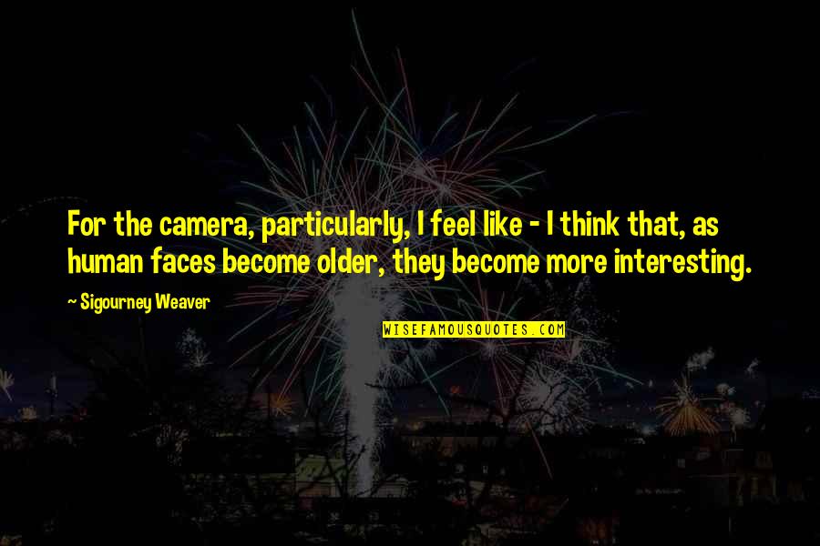 Schmitten Lumber Quotes By Sigourney Weaver: For the camera, particularly, I feel like -
