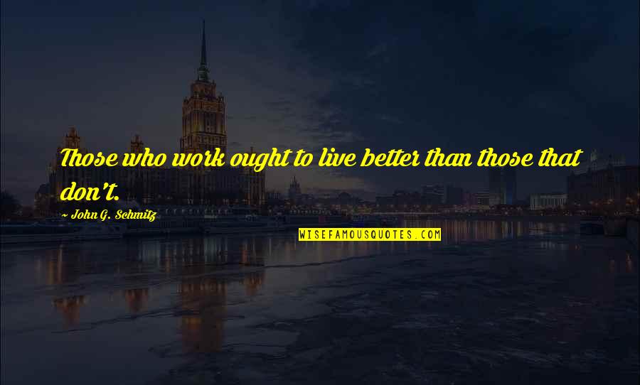 Schmitz Quotes By John G. Schmitz: Those who work ought to live better than
