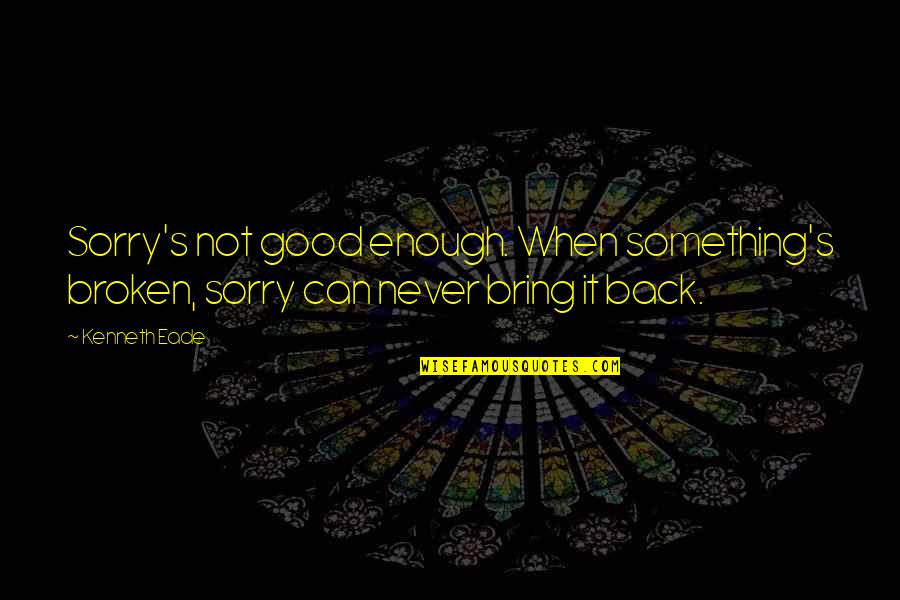 Schmoker Books Quotes By Kenneth Eade: Sorry's not good enough. When something's broken, sorry