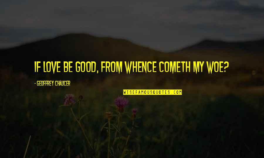 Schmoker Results Quotes By Geoffrey Chaucer: If love be good, from whence cometh my