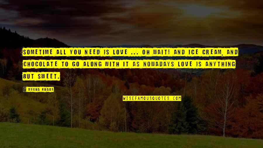 Schmook Ranch Quotes By Megha Khare: Sometime all you need is love ... Oh