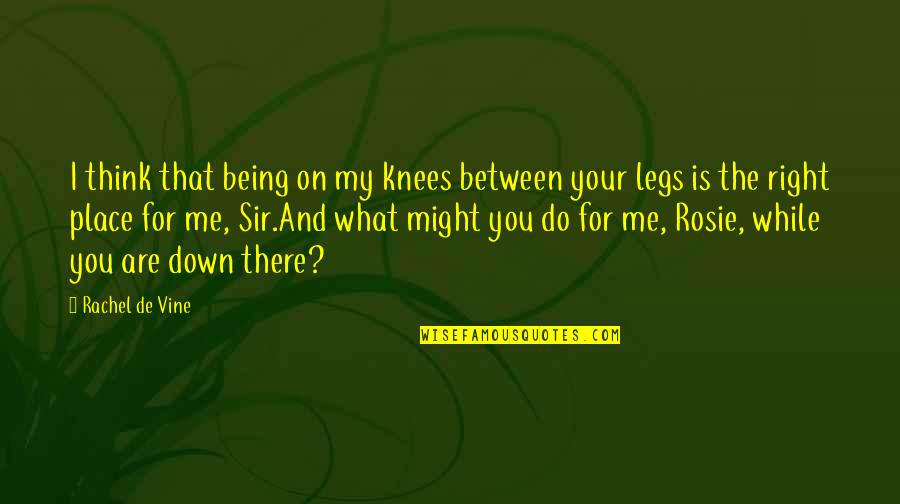 Schmooper Quotes By Rachel De Vine: I think that being on my knees between Schmooper Quotes By Rachel De Vine: I think that being on my knees between