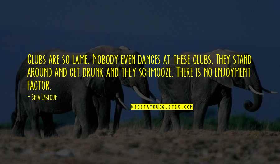 Schmooze With Quotes By Shia Labeouf: Clubs are so lame. Nobody even dances at Schmooze With Quotes By Shia Labeouf: Clubs are so lame. Nobody even dances at