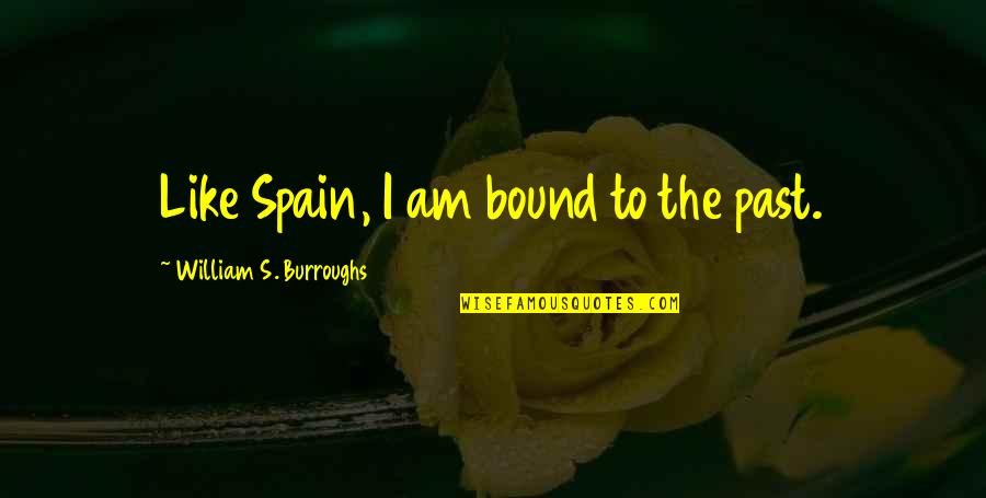 Schmooze With Quotes By William S. Burroughs: Like Spain, I am bound to the past. Schmooze With Quotes By William S. Burroughs: Like Spain, I am bound to the past.