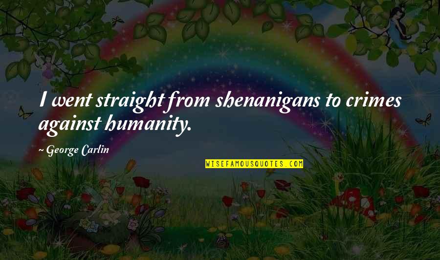 Schmoozers Exchange Quotes By George Carlin: I went straight from shenanigans to crimes against Schmoozers Exchange Quotes By George Carlin: I went straight from shenanigans to crimes against