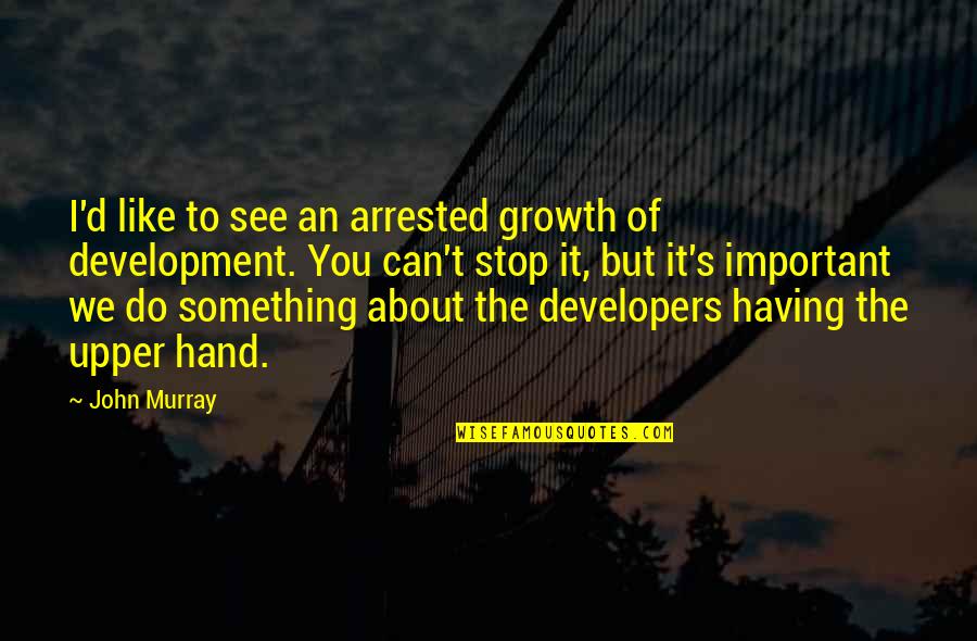 Schmoozy Dog Quotes By John Murray: I'd like to see an arrested growth of Schmoozy Dog Quotes By John Murray: I'd like to see an arrested growth of