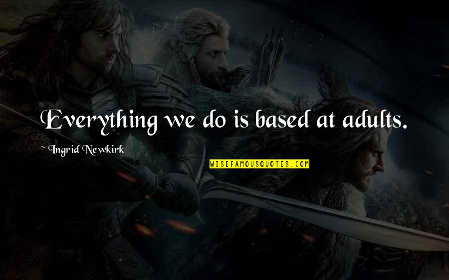 Schmuttertal Gymnasium Quotes By Ingrid Newkirk: Everything we do is based at adults. Schmuttertal Gymnasium Quotes By Ingrid Newkirk: Everything we do is based at adults.