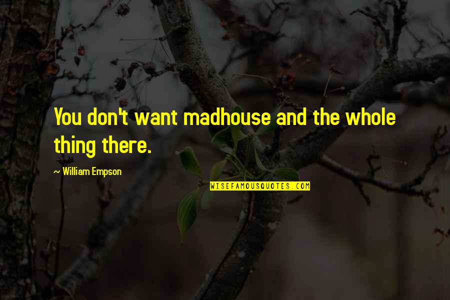 Schmutz Quotes By William Empson: You don't want madhouse and the whole thing