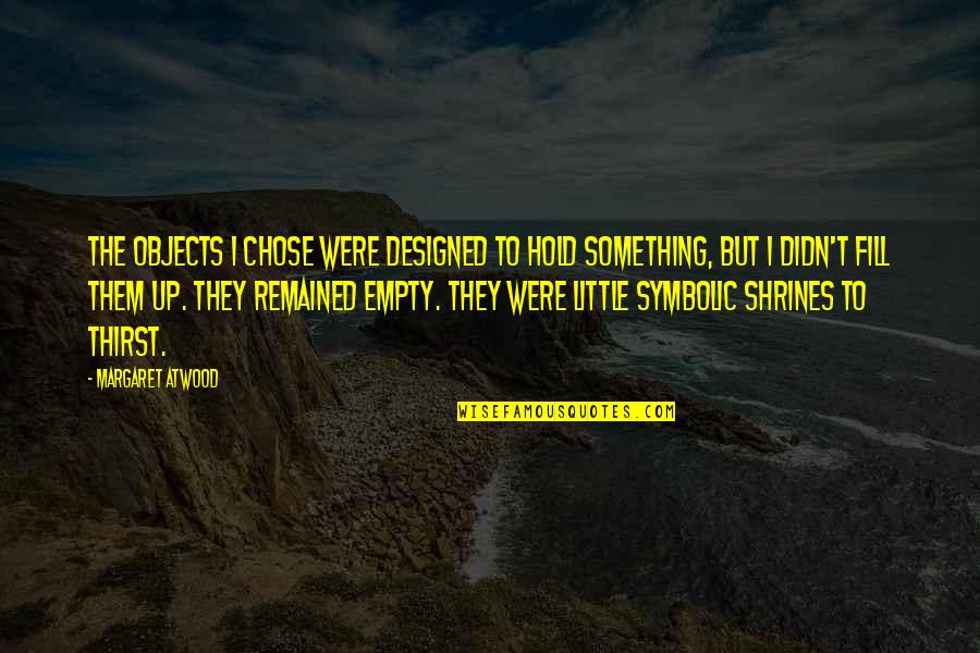 Schn Mann Bence Quotes By Margaret Atwood: The objects I chose were designed to hold Schn Mann Bence Quotes By Margaret Atwood: The objects I chose were designed to hold