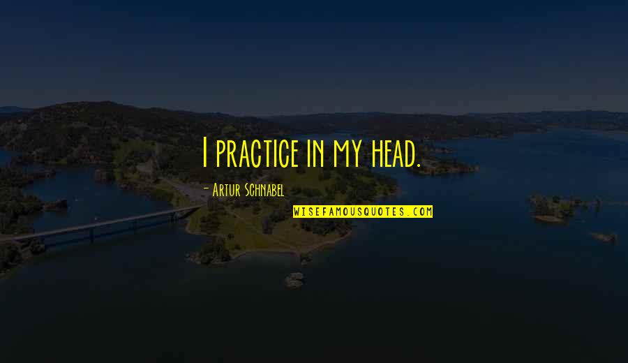 Schnabel Quotes By Artur Schnabel: I practice in my head.