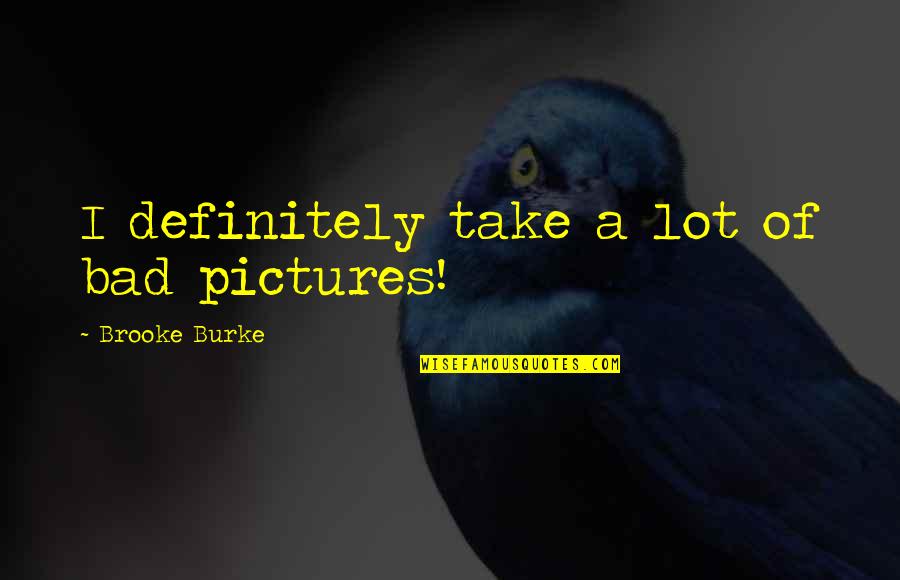 Schnackenberg Funeral Home Quotes By Brooke Burke: I definitely take a lot of bad pictures! Schnackenberg Funeral Home Quotes By Brooke Burke: I definitely take a lot of bad pictures!