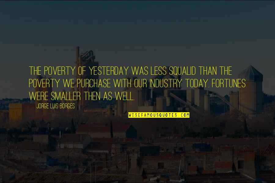 Schnackers Quotes By Jorge Luis Borges: The poverty of yesterday was less squalid than