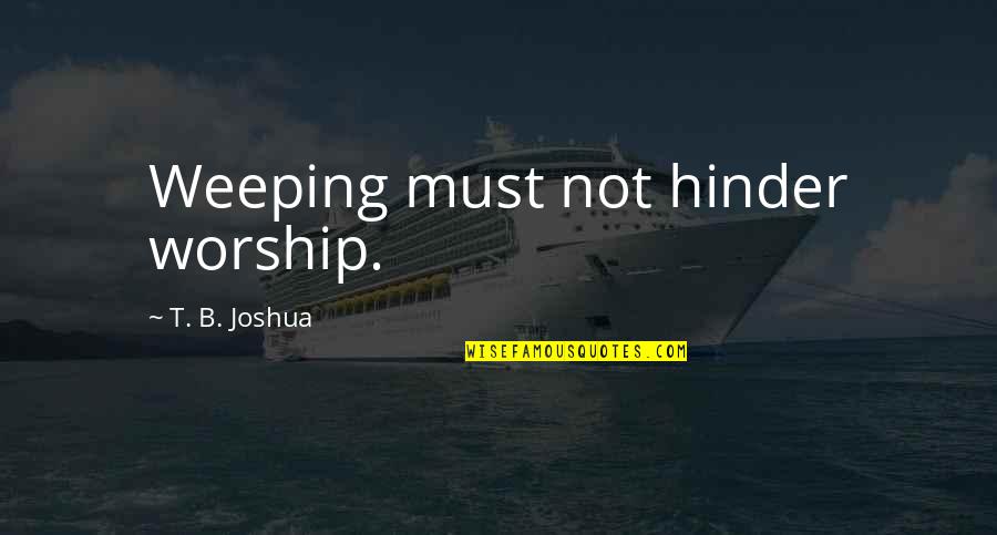Schnacky Quotes By T. B. Joshua: Weeping must not hinder worship. Schnacky Quotes By T. B. Joshua: Weeping must not hinder worship.