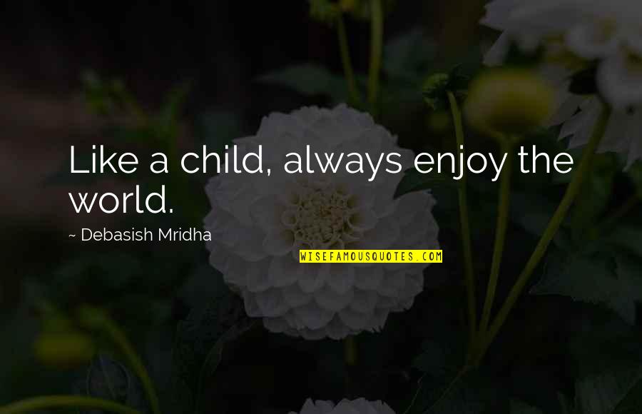 Schnakenberg Nelson Quotes By Debasish Mridha: Like a child, always enjoy the world. Schnakenberg Nelson Quotes By Debasish Mridha: Like a child, always enjoy the world.