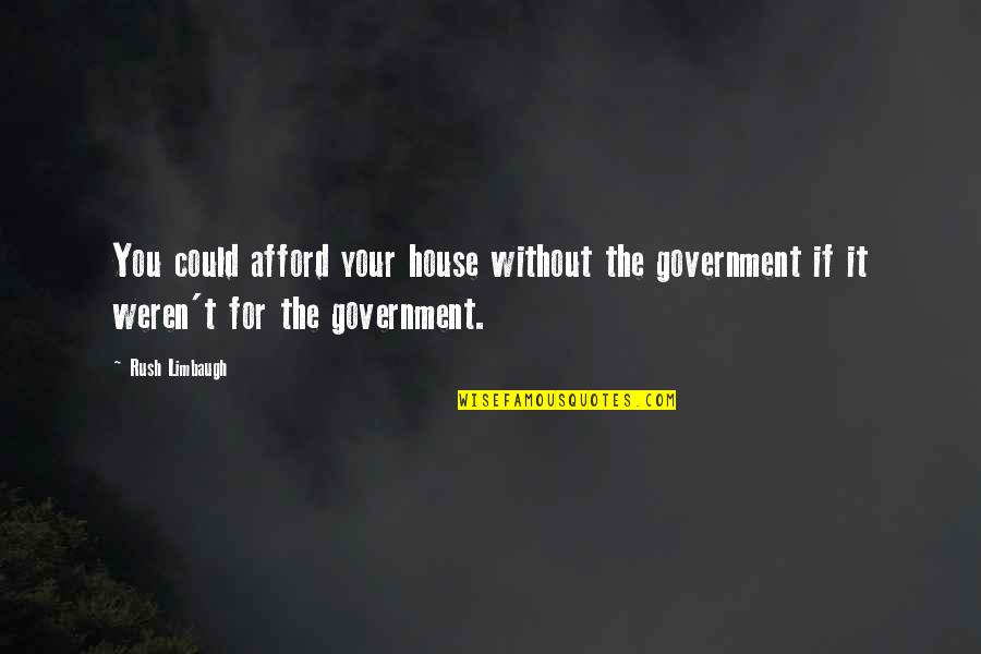 Schnakenberg Nelson Quotes By Rush Limbaugh: You could afford your house without the government Schnakenberg Nelson Quotes By Rush Limbaugh: You could afford your house without the government