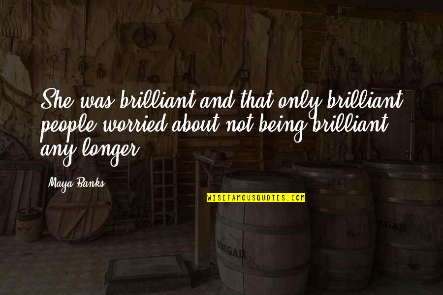 Schnallen Quotes By Maya Banks: She was brilliant and that only brilliant people Schnallen Quotes By Maya Banks: She was brilliant and that only brilliant people