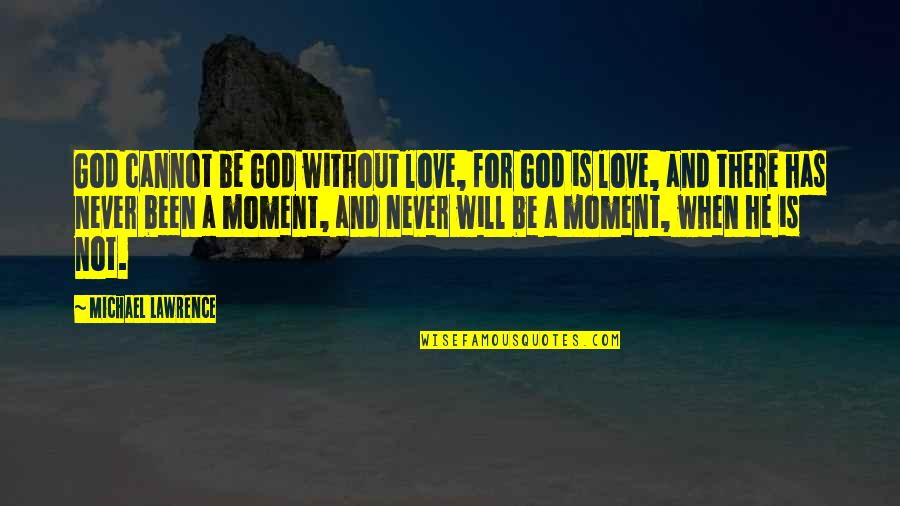 Schnallen Quotes By Michael Lawrence: God cannot be God without love, for God Schnallen Quotes By Michael Lawrence: God cannot be God without love, for God