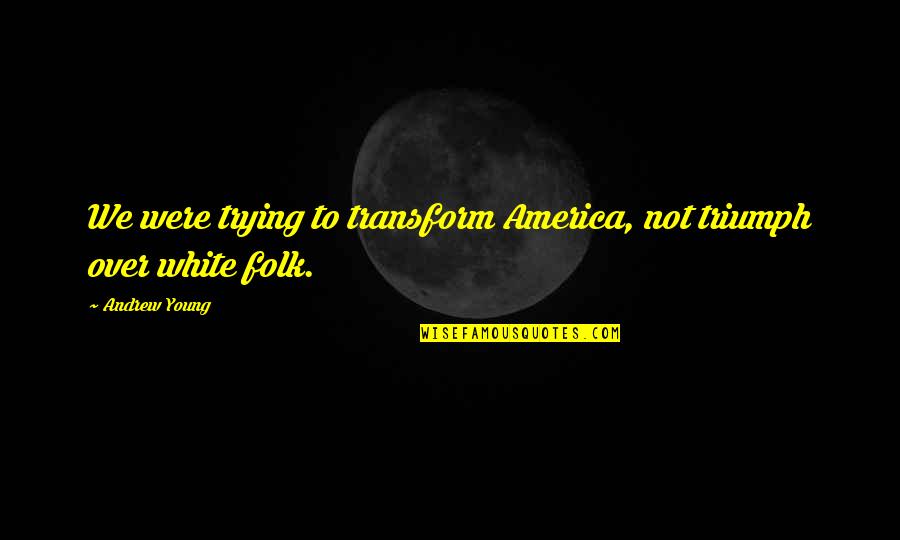 Schnapps Drink Quotes By Andrew Young: We were trying to transform America, not triumph