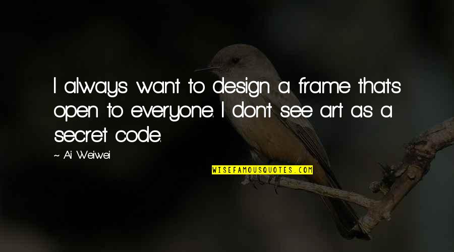 Schnarre Hardware Quotes By Ai Weiwei: I always want to design a frame that's Schnarre Hardware Quotes By Ai Weiwei: I always want to design a frame that's