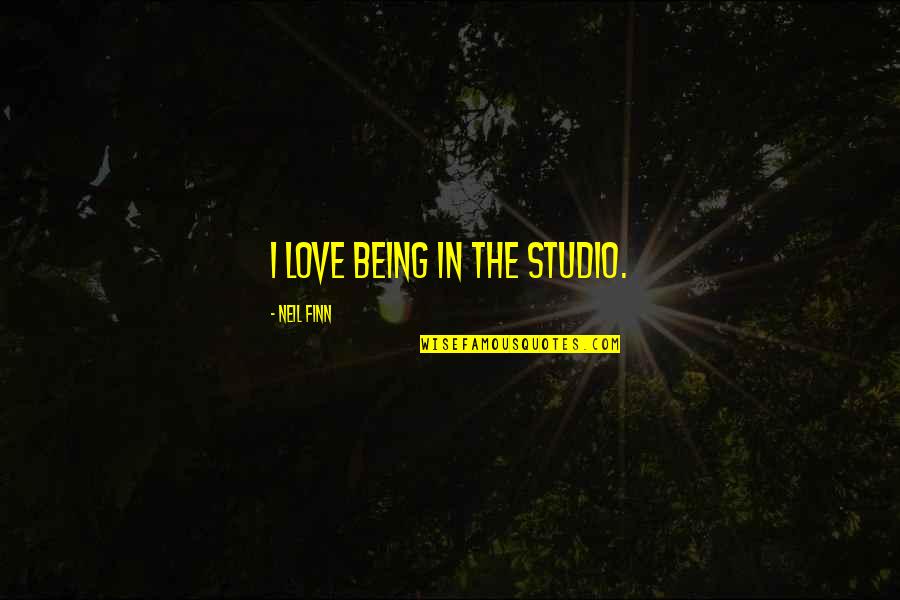 Schnarres Quotes By Neil Finn: I love being in the studio. Schnarres Quotes By Neil Finn: I love being in the studio.