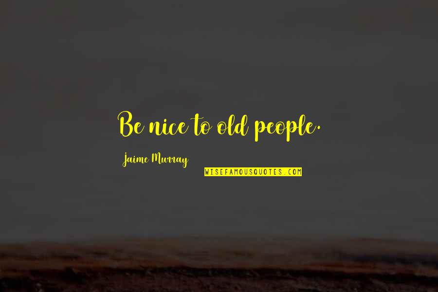 Schnebly Quotes By Jaime Murray: Be nice to old people. Schnebly Quotes By Jaime Murray: Be nice to old people.