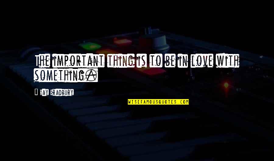 Schneckenburger V Quotes By Ray Bradbury: The important thing is to be in love