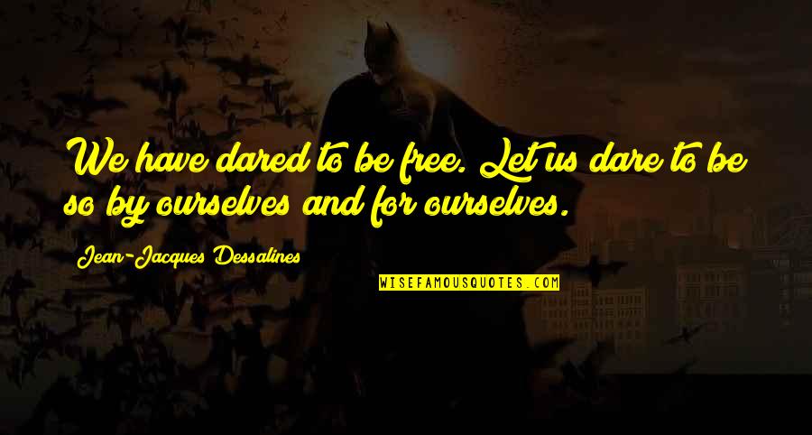Schneeberger Cass Quotes By Jean-Jacques Dessalines: We have dared to be free. Let us Schneeberger Cass Quotes By Jean-Jacques Dessalines: We have dared to be free. Let us