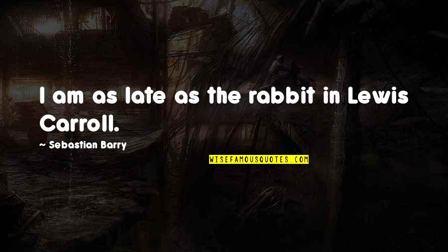 Schneeberger Cass Quotes By Sebastian Barry: I am as late as the rabbit in Schneeberger Cass Quotes By Sebastian Barry: I am as late as the rabbit in