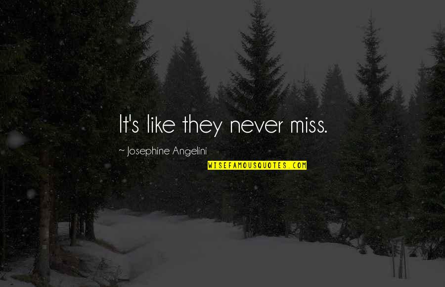 Schneeman Santas Quotes By Josephine Angelini: It's like they never miss. Schneeman Santas Quotes By Josephine Angelini: It's like they never miss.