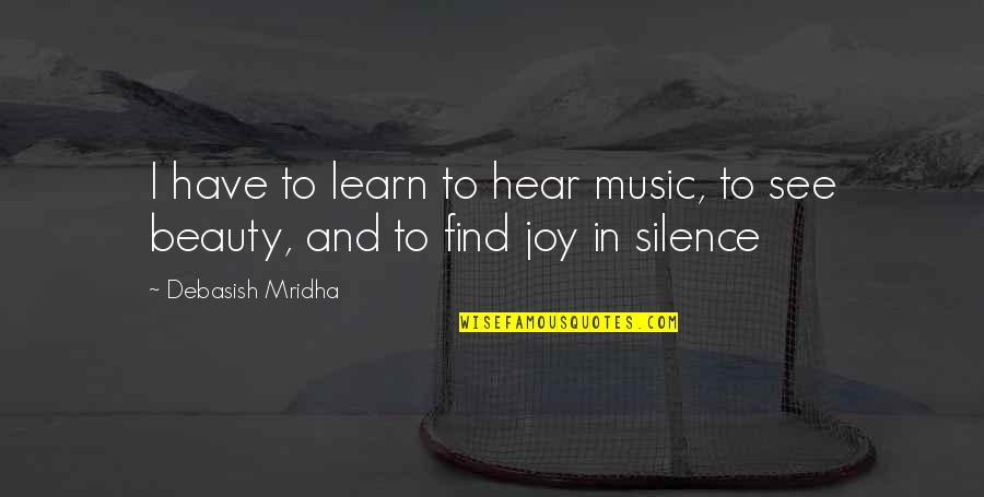 Schneemann Meat Quotes By Debasish Mridha: I have to learn to hear music, to