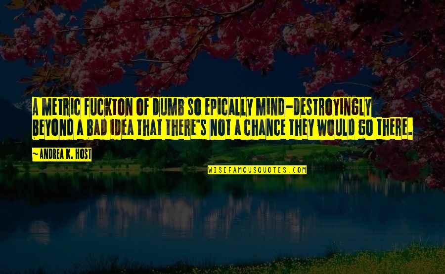 Schneiden Perfekt Quotes By Andrea K. Host: A metric fuckton of dumb so epically mind-destroyingly Schneiden Perfekt Quotes By Andrea K. Host: A metric fuckton of dumb so epically mind-destroyingly