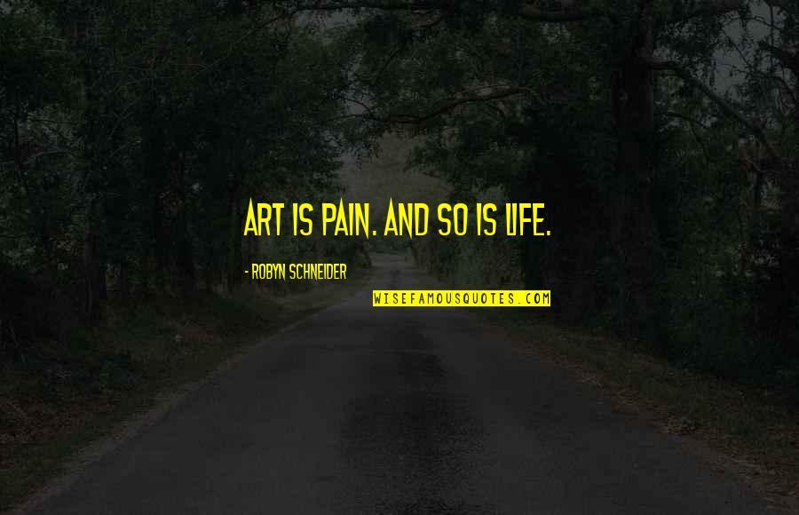 Schneider Quotes By Robyn Schneider: Art is pain. And so is life.