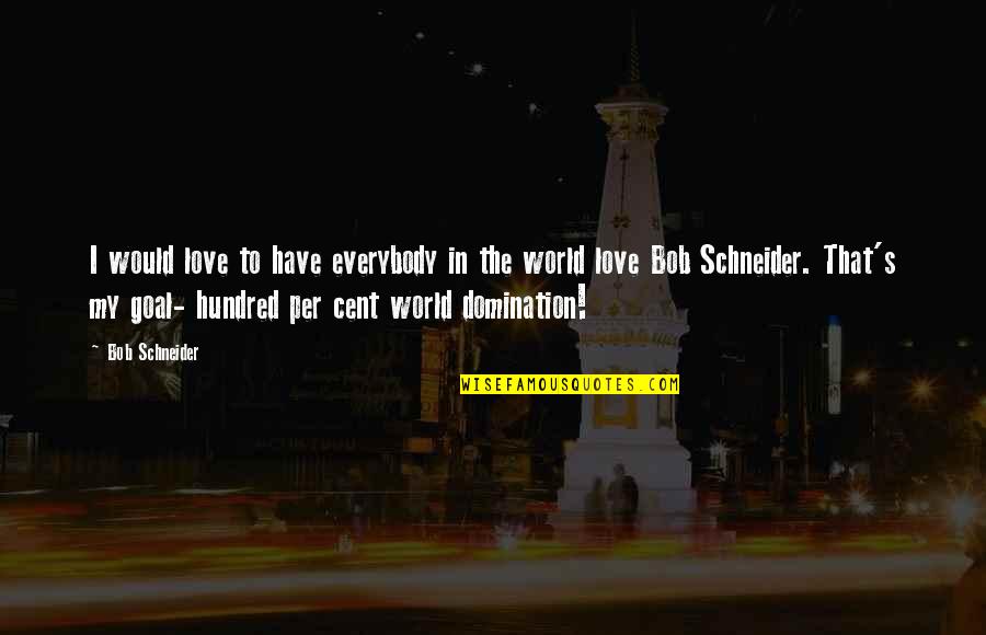 Schneider's Quotes By Bob Schneider: I would love to have everybody in the