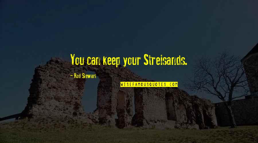 Schneiters Bluff Quotes By Rod Stewart: You can keep your Streisands. Schneiters Bluff Quotes By Rod Stewart: You can keep your Streisands.