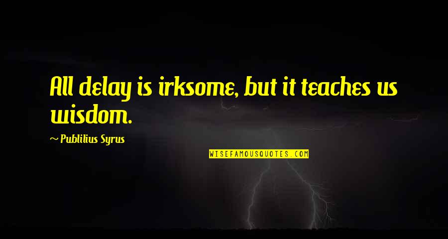 Schnellecke Quotes By Publilius Syrus: All delay is irksome, but it teaches us