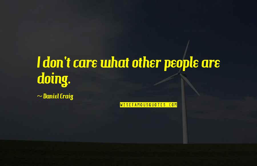 Schnereger Quotes By Daniel Craig: I don't care what other people are doing. Schnereger Quotes By Daniel Craig: I don't care what other people are doing.