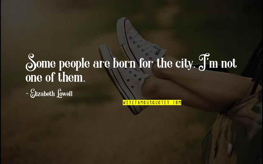 Schnereger Quotes By Elizabeth Lowell: Some people are born for the city. I'm Schnereger Quotes By Elizabeth Lowell: Some people are born for the city. I'm