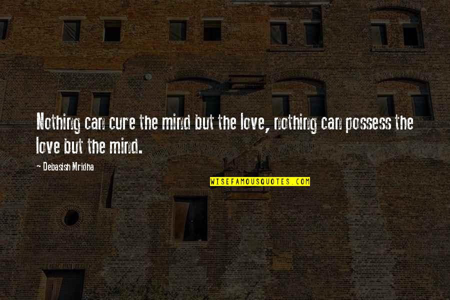 Schness Quotes By Debasish Mridha: Nothing can cure the mind but the love,