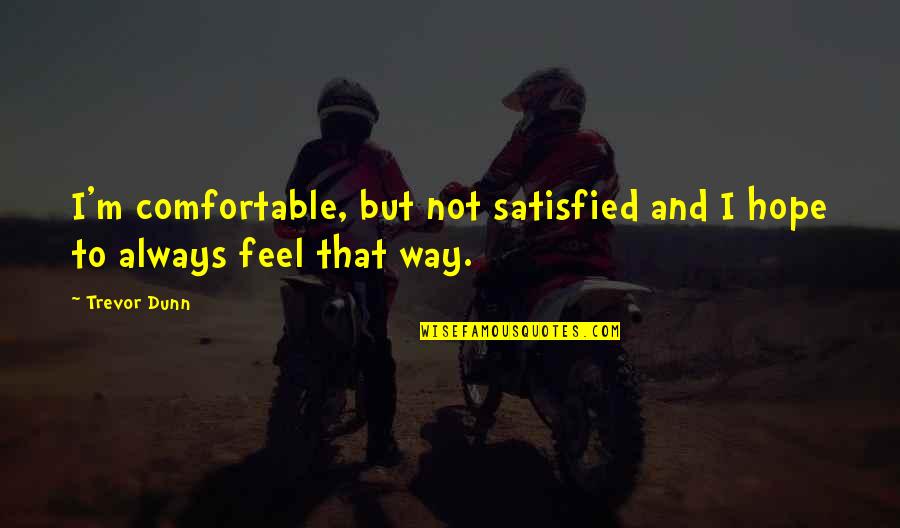 Schniefelig Quotes By Trevor Dunn: I'm comfortable, but not satisfied and I hope