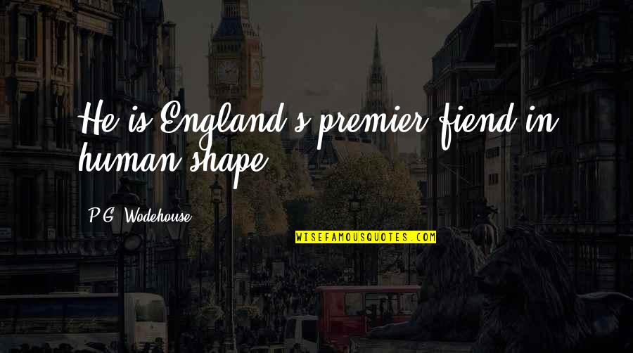 Schnirman Jack Quotes By P.G. Wodehouse: He is England's premier fiend in human shape. Schnirman Jack Quotes By P.G. Wodehouse: He is England's premier fiend in human shape.
