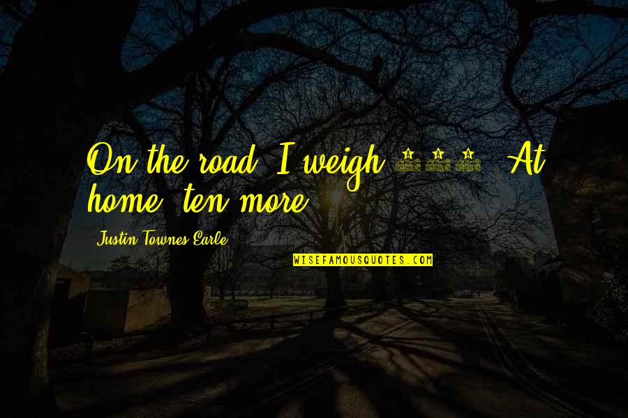 Schnitger Zwolle Quotes By Justin Townes Earle: On the road, I weigh 168. At home,