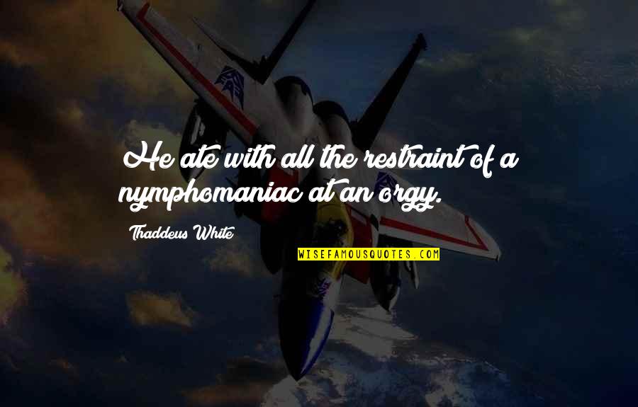 Schnitker Body Quotes By Thaddeus White: He ate with all the restraint of a Schnitker Body Quotes By Thaddeus White: He ate with all the restraint of a