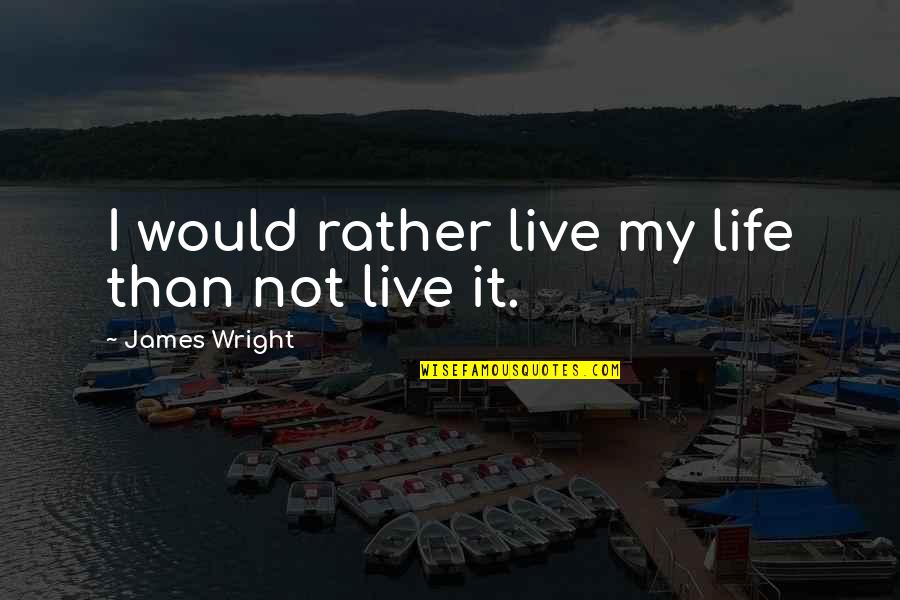 Schnitkers Quotes By James Wright: I would rather live my life than not Schnitkers Quotes By James Wright: I would rather live my life than not