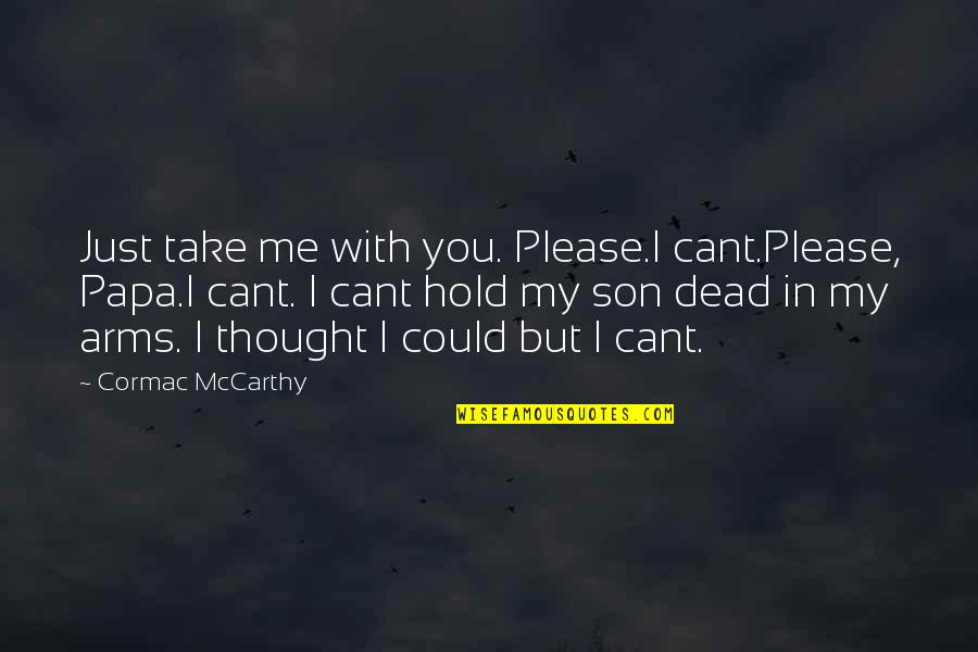 Schnitters Quotes By Cormac McCarthy: Just take me with you. Please.I cant.Please, Papa.I